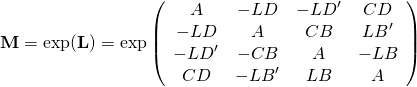 \[ \mathbf{M}=\exp(\mathbf{L})=\exp\left( \begin{array}{cccc} A &-LD  & -LD'  &  CD\\ -LD &  A & CB  & LB'  \\ -LD' & -CB &  A& -LB  \\  CD & -LB'  & LB  & A  \\ \end{array} \right) \]